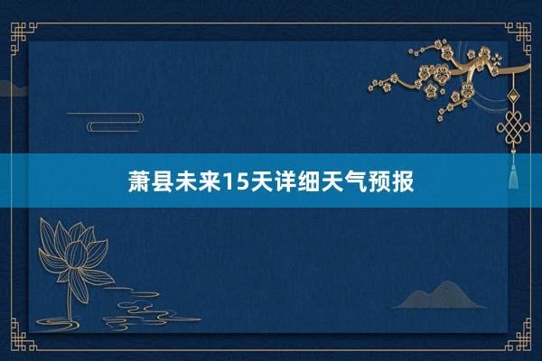 萧县未来15天详细天气预报