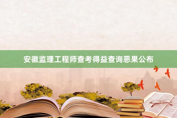 安徽监理工程师查考得益查询恶果公布