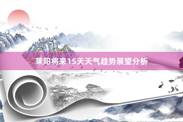 莱阳将来15天天气趋势展望分析